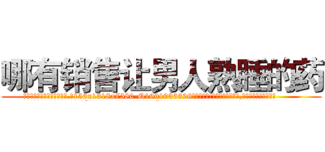 哪有销售让男人熟睡的药 (哪有销售让男人熟睡的药【电.话156x1318x7580-Q1991936399鑫宏药业】我们做的是长期生意,靠的是老客户长期支持
参考消息网2月20日报道 韩媒称，“剩女多、离婚率高的城市，房价一定会上涨。”这是中国经济学家金岩石2016年12月参加在上海举行的房地产相关论坛时说的话。
)
