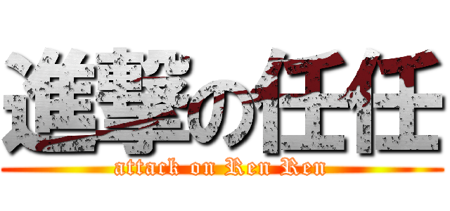 進撃の任任 (attack on Ren Ren)