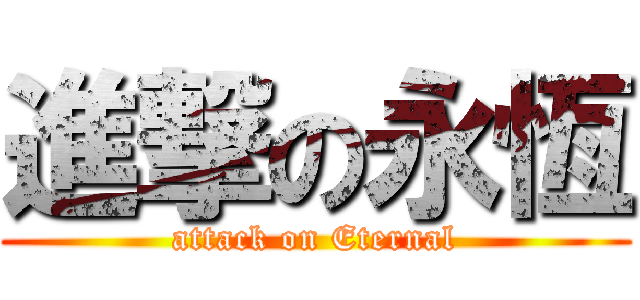 進撃の永恆 (attack on Eternal)