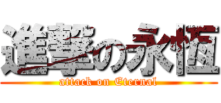 進撃の永恆 (attack on Eternal)