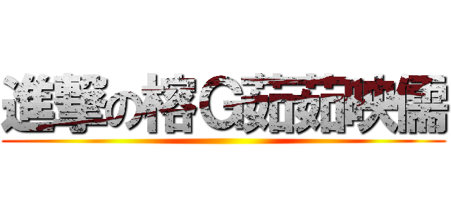 進撃の榕Ｇ茹茹映儒 ()