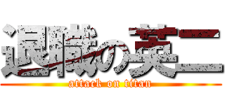 退職の英二 (attack on titan)