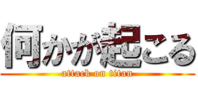 何かが起こる (attack on titan)