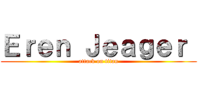 Ｅｒｅｎ Ｊｅａｇｅｒ  (attack on titan)
