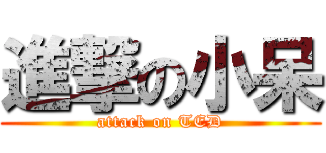 進撃の小呆 (attack on TED)