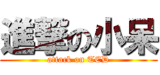 進撃の小呆 (attack on TED)