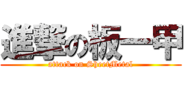 進撃の板一甲 (attack on SheetMetal)