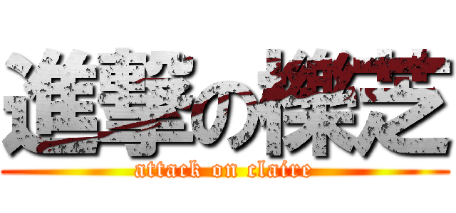 進撃の櫟芝 (attack on claire)