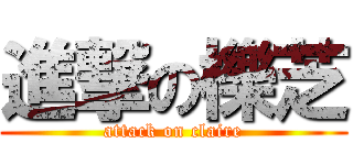 進撃の櫟芝 (attack on claire)