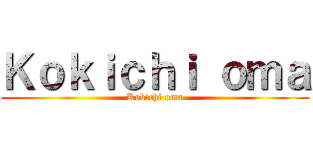 Ｋｏｋｉｃｈｉ ｏｍａ (Kokichi oma)