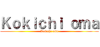 Ｋｏｋｉｃｈｉ ｏｍａ (Kokichi oma)
