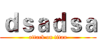 ｄｓａｄｓａ (attack on titan)