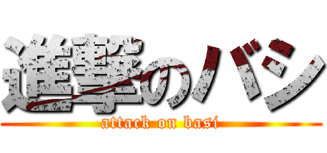 進撃のバシ (attack on basi)