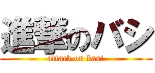 進撃のバシ (attack on basi)
