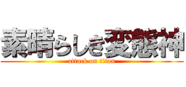 素晴らしき変態神 (attack on titan)
