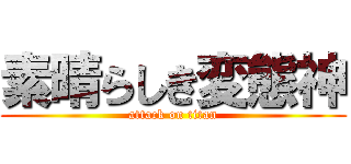 素晴らしき変態神 (attack on titan)