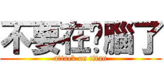 不要在耍腦了 (attack on titan)