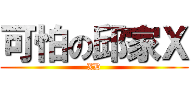 可怕の邱家Ｘ (XD)