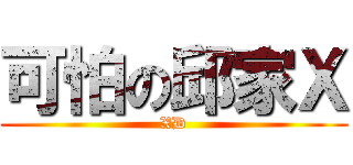 可怕の邱家Ｘ (XD)