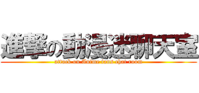 進撃の動漫迷聊天室 (attack on Anime fans chat room)