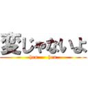 変じゃないよ (hen      hen)