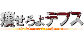 痩せろよデブス (the fatty must get thinner)