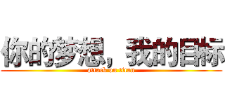 你的梦想，我的目标 (attack on titan)