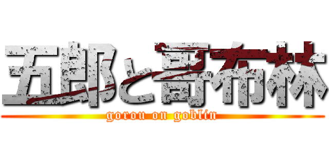 五郎と哥布林 (gorou on goblin)