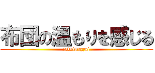 布団の温もりを感じる (attuinnzyai)