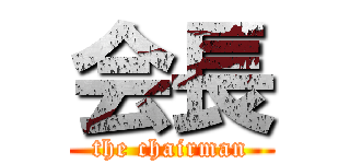 会長 (the chairman)
