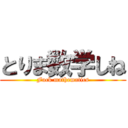 とりま数学しね (Fuck mathematics)