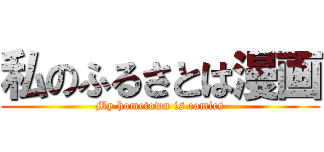 私のふるさとは漫画 (My hometown is comics)