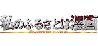 私のふるさとは漫画 (My hometown is comics)