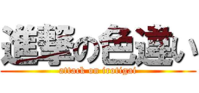進撃の色違い (attack on irotigai)