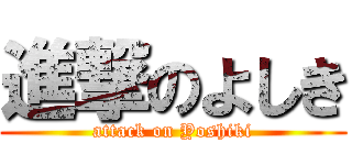 進撃のよしき (attack on Yoshiki)