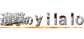 進撃のｙｉｌａｌｏ (attack on titan)