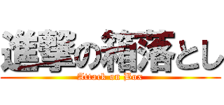 進撃の箱落とし (Attack on Box)