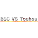 ＢＳＣ ＶＳ Ｔｏｕｈｏｕ  (Battle of Worlds)