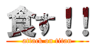 食す！！ (attack on titan)