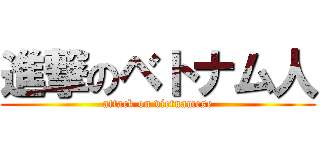 進撃のベトナム人 (attack on vietnamese)