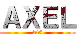 ＡＸＥＬ (225)