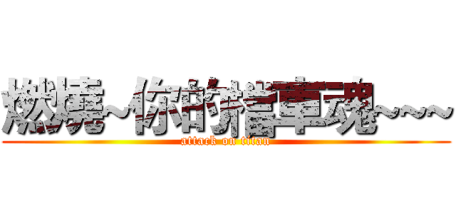 燃燒~你的檔車魂~~~ (attack on titan)
