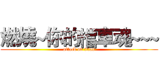 燃燒~你的檔車魂~~~ (attack on titan)