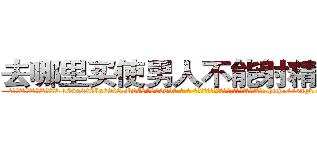 去哪里买使男人不能射精的药 (去哪里买使男人不能射精的药【电-186x2687x6963-Q278180069元-吉-药-业】我们做的是长期生意,靠的是老客户长期支持 http://sngk.net/m9deK8
)