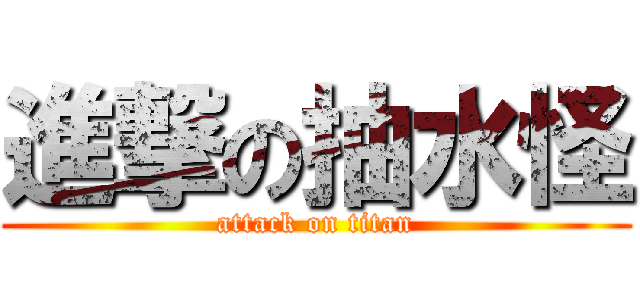 進撃の抽水怪 (attack on titan)