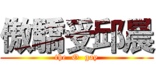 傲驕受邱晨 (the  O  gay)