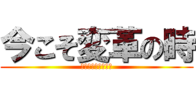 今こそ変革の時 (さぁ、考動しよう！)