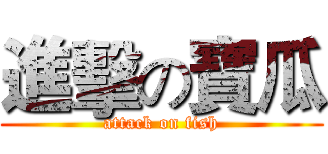 進擊の寶瓜 (attack on fish)