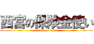 西宮の保険金使い (attack on titan)