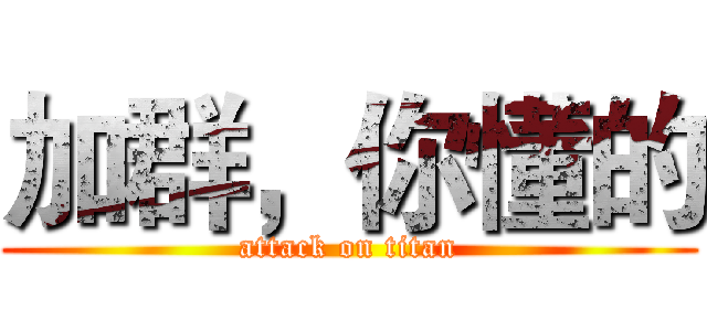 加群，你懂的 (attack on titan)